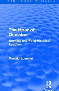 Title: Routledge Revivals: The Hour of Decision (1934): Germany and World-Historical Evolution / Edition 1, Author: Oswald Spengler