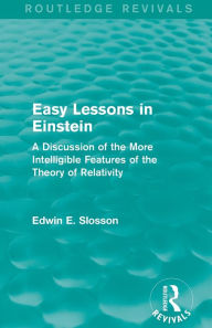 Title: Routledge Revivals: Easy Lessons in Einstein (1922): A Discussion of the More Intelligible Features of the Theory of Relativity / Edition 1, Author: Edwin E. Slosson