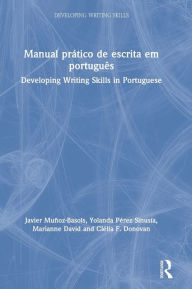 Title: Manual prático de escrita em português: Developing Writing Skills in Portuguese / Edition 1, Author: Javier Muñoz-Basols