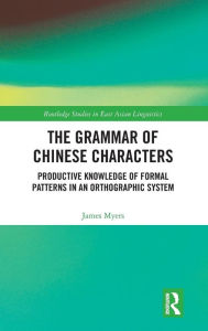 Title: The Grammar of Chinese Characters: Productive Knowledge of Formal Patterns in an Orthographic System / Edition 1, Author: James Myers