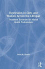 Depression in Girls and Women Across the Lifespan: Treatment Essentials for Mental Health Professionals / Edition 1