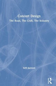 Title: Concert Design: The Road, The Craft, The Industry / Edition 1, Author: Seth Jackson