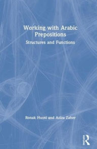 Title: Working with Arabic Prepositions: Structures and Functions / Edition 1, Author: Ronak Husni
