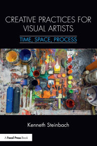 Title: Creative Practices for Visual Artists: Time, Space, Process / Edition 1, Author: Kenneth Steinbach