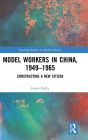Model Workers in China, 1949-1965: Constructing A New Citizen / Edition 1