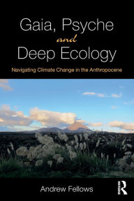 Title: Gaia, Psyche and Deep Ecology: Navigating Climate Change in the Anthropocene / Edition 1, Author: Andrew Fellows