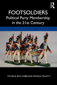 Title: Footsoldiers: Political Party Membership in the 21st Century / Edition 1, Author: Tim Bale
