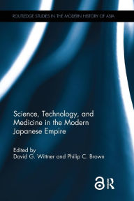 Title: Science, Technology, and Medicine in the Modern Japanese Empire / Edition 1, Author: David G. Wittner