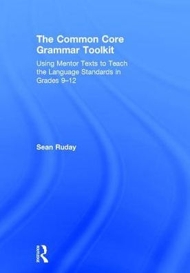 The Common Core Grammar Toolkit: Using Mentor Texts to Teach the Language Standards in Grades 9-12