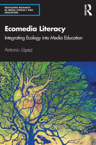 Title: Ecomedia Literacy: Integrating Ecology into Media Education / Edition 1, Author: Antonio Lopez