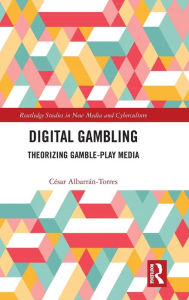 Title: Digital Gambling: Theorizing Gamble-Play Media / Edition 1, Author: César Albarrán-Torres