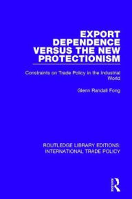 Title: Export Dependence versus the New Protectionism: Constraints on Trade Policy in the Industrial World, Author: Glenn Randall Fong