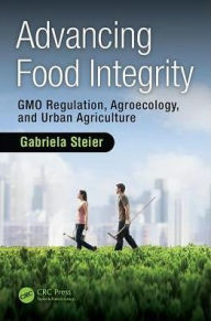 Title: Advancing Food Integrity: GMO Regulation, Agroecology, and Urban Agriculture / Edition 1, Author: Gabriela Steier