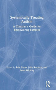 Title: Systemically Treating Autism: A Clinician's Guide for Empowering Families / Edition 1, Author: Brie Turns