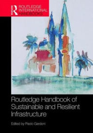 Title: Routledge Handbook of Sustainable and Resilient Infrastructure / Edition 1, Author: Paolo Gardoni