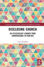 Disclosing Church: An Ecclesiology Learned from Conversations in Practice / Edition 1