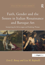 Title: Faith, Gender and the Senses in Italian Renaissance and Baroque Art: Interpreting the Noli me tangere and Doubting Thomas, Author: Erin E. Benay
