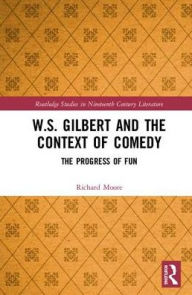 Title: W.S. Gilbert and the Context of Comedy: The Progress of Fun, Author: Richard Moore