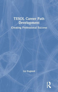 Title: TESOL Career Path Development: Creating Professional Success / Edition 1, Author: Liz England