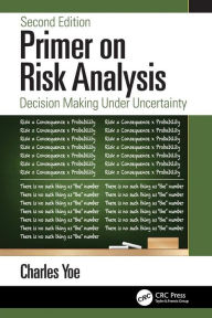 Title: Primer on Risk Analysis: Decision Making Under Uncertainty / Edition 2, Author: Charles Yoe