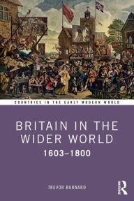 Title: Britain in the Wider World: 1603-1800 / Edition 1, Author: Trevor Burnard