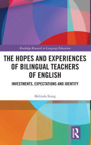 Title: The Hopes and Experiences of Bilingual Teachers of English: Investments, Expectations and Identity / Edition 1, Author: Melinda Kong