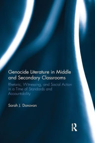 Title: Genocide Literature in Middle and Secondary Classrooms: Rhetoric, Witnessing, and Social Action in a Time of Standards and Accountability / Edition 1, Author: Sarah Donovan