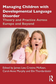 Title: Managing Children with Developmental Language Disorder: Theory and Practice Across Europe and Beyond / Edition 1, Author: James Law