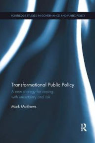 Title: Transformational Public Policy: A new strategy for coping with uncertainty and risk, Author: Mark Matthews