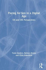Title: Paying for Sex in a Digital Age: US and UK Perspectives / Edition 1, Author: Teela Sanders