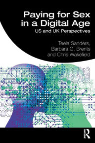 Title: Paying for Sex in a Digital Age: US and UK Perspectives / Edition 1, Author: Teela Sanders