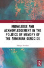 Knowledge and Acknowledgement in the Politics of Memory of the Armenian Genocide / Edition 1