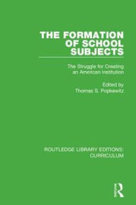 Title: The Formation of School Subjects: The Struggle for Creating an American Institution, Author: Thomas S. Popkewitz