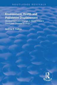 Title: Environment, Health and Population Displacement: Development and Change in Mozambique's Diarrhoeal Disease Ecology / Edition 1, Author: Andrew E. Collins