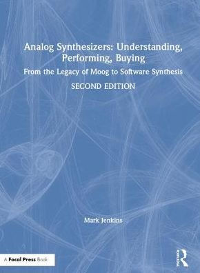 Analog Synthesizers: Understanding, Performing, Buying: From the Legacy of Moog to Software Synthesis