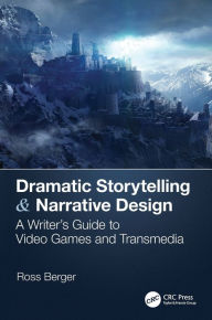 Title: Dramatic Storytelling & Narrative Design: A Writer's Guide to Video Games and Transmedia / Edition 1, Author: Ross Berger