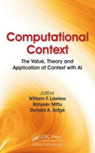 Title: Computational Context: The Value, Theory and Application of Context with AI / Edition 1, Author: William F. Lawless