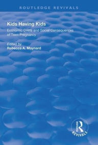 Title: Kids Having Kids: Economic Costs and Social Consequences of Teen Pregnancy / Edition 1, Author: Rebecca A. Maynard