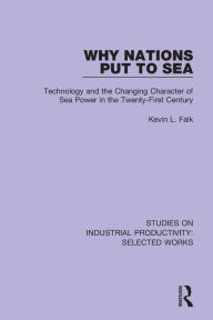 Title: Why Nations Put to Sea: Technology and the Changing Character of Sea Power in the Twenty-First Century, Author: Kevin L. Falk