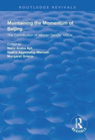 Title: Maintaining the Momentum of Beijing: The Contribution of African Gender NGOs / Edition 1, Author: Nana Araba Apt