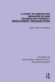 Title: A Study of Innovative Behavior in High Technology Product Development Organizations, Author: Mark Anthony Robben