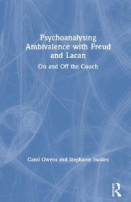 Title: Psychoanalysing Ambivalence with Freud and Lacan: On and Off the Couch / Edition 1, Author: Stephanie Swales