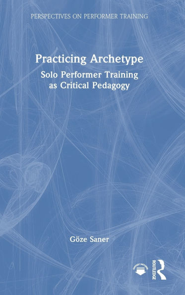 Practicing Archetype: Solo Performer Training as Critical Pedagogy