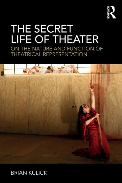 The Secret Life of Theater: On the Nature and Function of Theatrical Representation / Edition 1