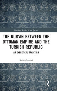 Title: The Qur'an between the Ottoman Empire and the Turkish Republic: An Exegetical Tradition / Edition 1, Author: Susan Gunasti