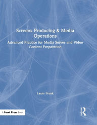 Title: Screens Producing & Media Operations: Advanced Practice for Media Server and Video Content Preparation / Edition 1, Author: Laura Frank