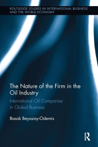 Title: The Nature of the Firm in the Oil Industry: International Oil Companies in Global Business, Author: Basak Beyazay