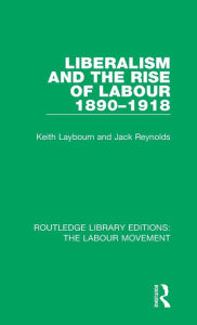 Title: Liberalism and the Rise of Labour 1890-1918, Author: Keith Laybourn