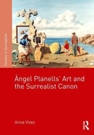 Title: Àngel Planells' Art and the Surrealist Canon / Edition 1, Author: Anna Vives