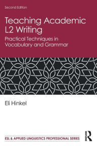 Title: Teaching Academic L2 Writing: Practical Techniques in Vocabulary and Grammar / Edition 2, Author: Eli Hinkel